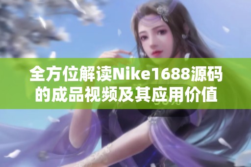 全方位解讀Nike1688源碼的成品視頻及其應(yīng)用價(jià)值