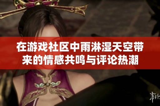 在游戲社區(qū)中雨淋濕天空帶來的情感共鳴與評論熱潮