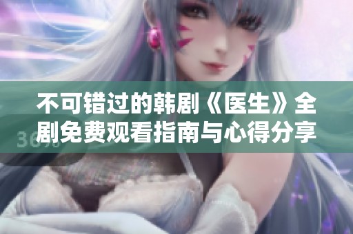 不可錯過的韓劇《醫(yī)生》全劇免費觀看指南與心得分享