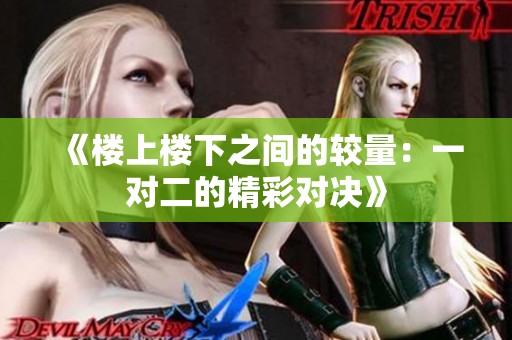 《樓上樓下之間的較量：一對(duì)二的精彩對(duì)決》
