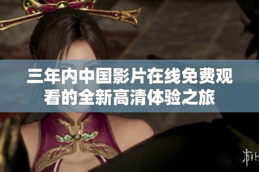 三年內(nèi)中國影片在線免費(fèi)觀看的全新高清體驗(yàn)之旅
