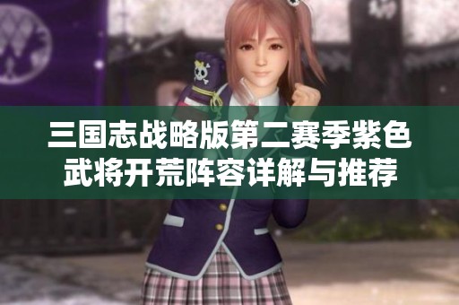 三國志戰(zhàn)略版第二賽季紫色武將開荒陣容詳解與推薦