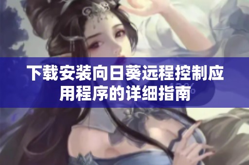下載安裝向日葵遠程控制應(yīng)用程序的詳細指南