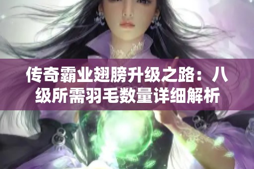 傳奇霸業(yè)翅膀升級之路：八級所需羽毛數(shù)量詳細(xì)解析