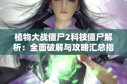 植物大戰(zhàn)僵尸2科技僵尸解析：全面破解與攻略匯總指南