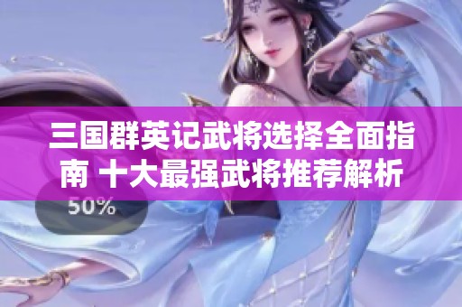 三國群英記武將選擇全面指南 十大最強武將推薦解析