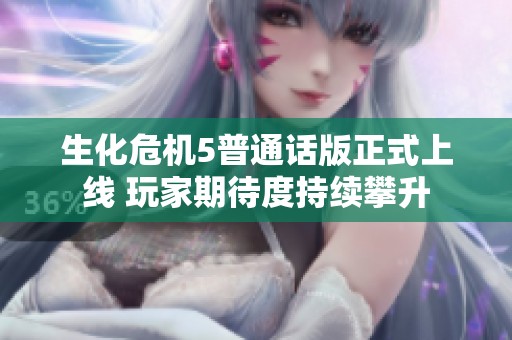 生化危機(jī)5普通話版正式上線 玩家期待度持續(xù)攀升