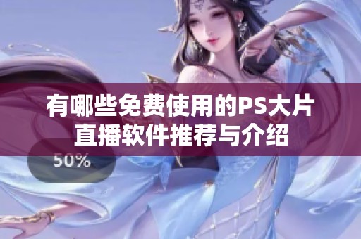 有哪些免費(fèi)使用的PS大片直播軟件推薦與介紹