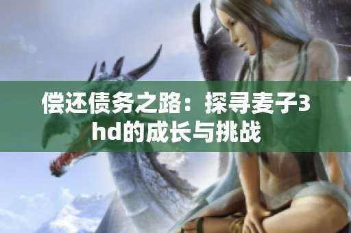 償還債務(wù)之路：探尋麥子3hd的成長(zhǎng)與挑戰(zhàn)