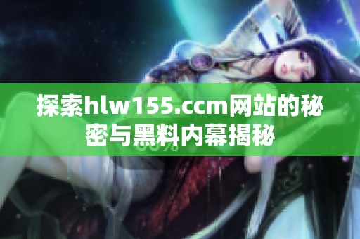 探索hlw155.ccm網(wǎng)站的秘密與黑料內(nèi)幕揭秘