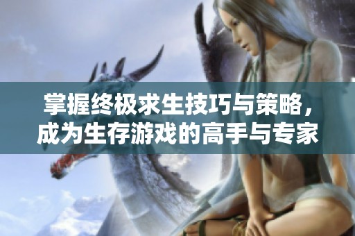 掌握終極求生技巧與策略，成為生存游戲的高手與專家