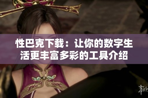 性巴克下載：讓你的數(shù)字生活更豐富多彩的工具介紹