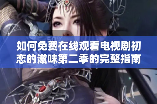 如何免費(fèi)在線(xiàn)觀看電視劇初戀的滋味第二季的完整指南