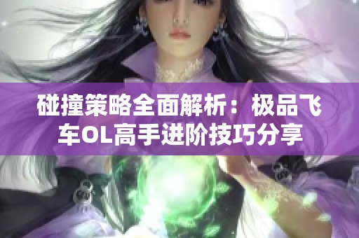 碰撞策略全面解析：極品飛車OL高手進(jìn)階技巧分享