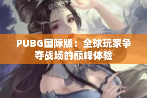 PUBG國(guó)際版：全球玩家爭(zhēng)奪戰(zhàn)場(chǎng)的巔峰體驗(yàn)