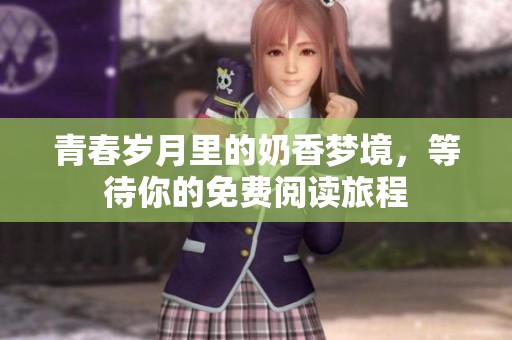 青春歲月里的奶香夢境，等待你的免費閱讀旅程
