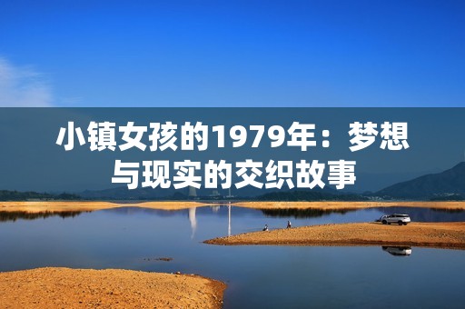 小鎮(zhèn)女孩的1979年：夢想與現(xiàn)實(shí)的交織故事
