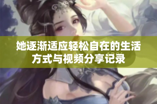 她逐漸適應(yīng)輕松自在的生活方式與視頻分享記錄