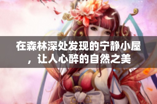 在森林深處發(fā)現(xiàn)的寧?kù)o小屋<div   id=