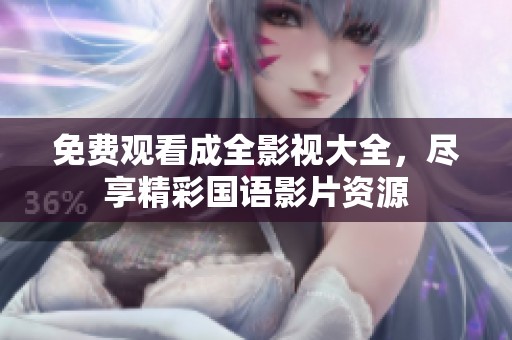 免費(fèi)觀看成全影視大全，盡享精彩國(guó)語(yǔ)影片資源