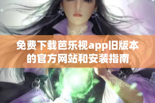 免費(fèi)下載芭樂(lè)視app舊版本的官方網(wǎng)站和安裝指南