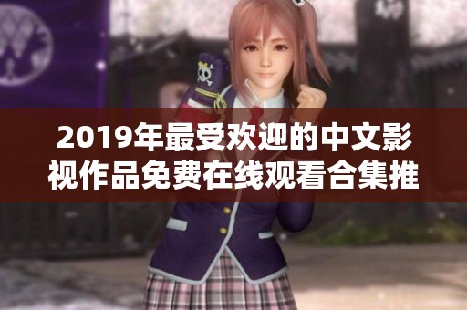 2019年最受歡迎的中文影視作品免費在線觀看合集推薦