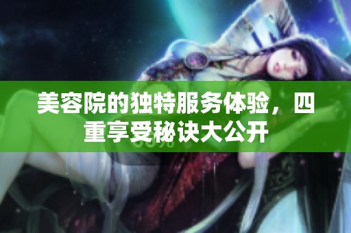 美容院的獨(dú)特服務(wù)體驗(yàn)，四重享受秘訣大公開