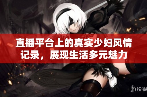 直播平臺(tái)上的真實(shí)少婦風(fēng)情記錄<div   id=