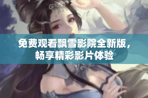 免費(fèi)觀看飄雪影院全新版，暢享精彩影片體驗(yàn)