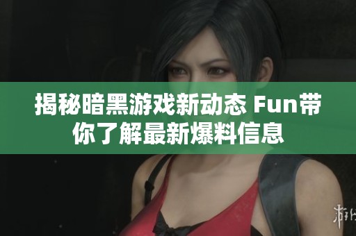 揭秘暗黑游戲新動(dòng)態(tài) Fun帶你了解最新爆料信息