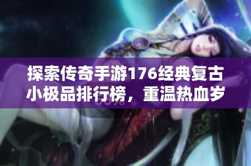 探索傳奇手游176經(jīng)典復(fù)古小極品排行榜，重溫?zé)嵫獨(dú)q月