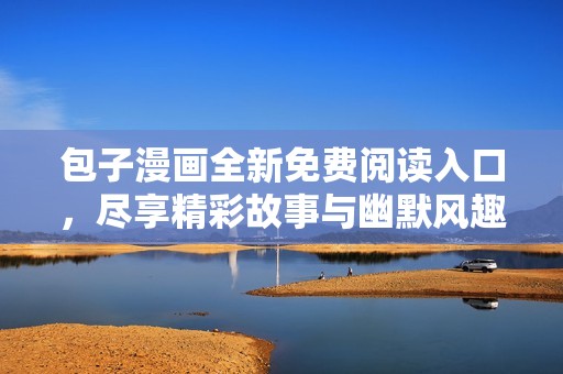 包子漫畫全新免費閱讀入口，盡享精彩故事與幽默風(fēng)趣