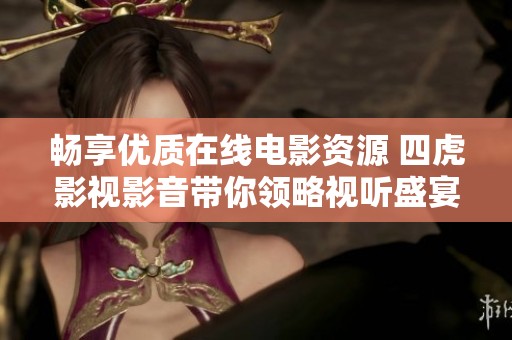 暢享優(yōu)質(zhì)在線電影資源 四虎影視影音帶你領(lǐng)略視聽盛宴