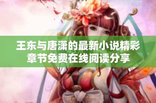 王東與唐瀟的最新小說精彩章節(jié)免費(fèi)在線閱讀分享