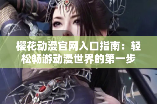 櫻花動漫官網(wǎng)入口指南：輕松暢游動漫世界的第一步