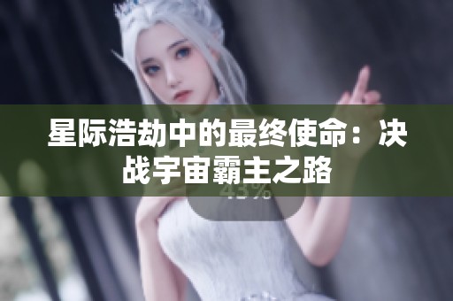 星際浩劫中的最終使命：決戰(zhàn)宇宙霸主之路