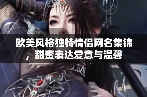 歐美風格獨特情侶網(wǎng)名集錦，甜蜜表達愛意與溫馨
