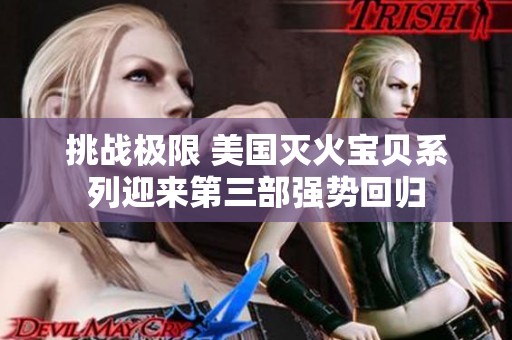 挑戰(zhàn)極限 美國滅火寶貝系列迎來第三部強勢回歸