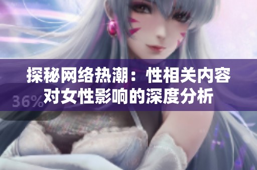 探秘網(wǎng)絡(luò)熱潮：性相關(guān)內(nèi)容對女性影響的深度分析