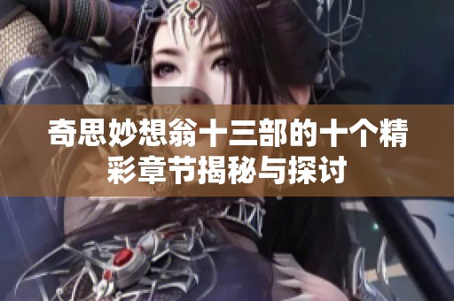 奇思妙想翁十三部的十個精彩章節(jié)揭秘與探討