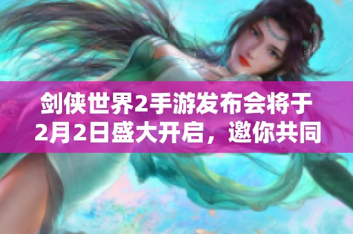 劍俠世界2手游發(fā)布會(huì)將于2月2日盛大開啟，邀你共同體驗(yàn)武俠魅力