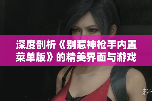 深度剖析《別惹神槍手內(nèi)置菜單版》的精美界面與游戲體驗