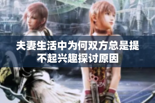 夫妻生活中為何雙方總是提不起興趣探討原因