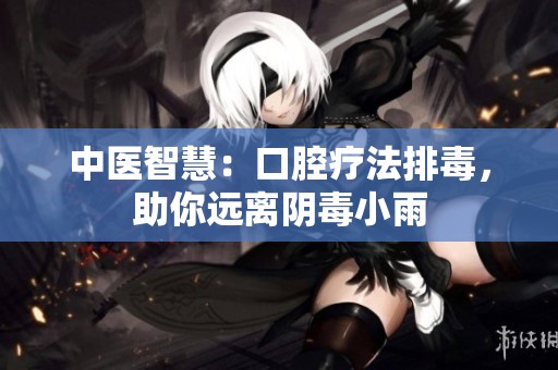 中醫(yī)智慧：口腔療法排毒<div   id=
