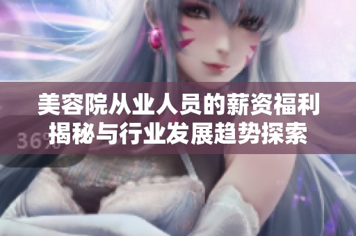 美容院從業(yè)人員的薪資福利揭秘與行業(yè)發(fā)展趨勢探索