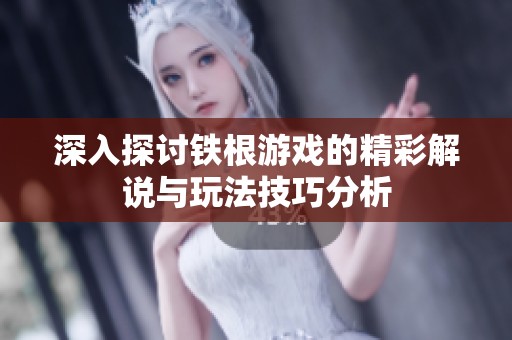 深入探討鐵根游戲的精彩解說與玩法技巧分析