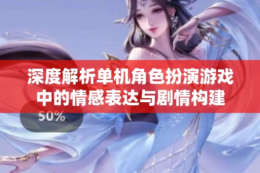 深度解析單機角色扮演游戲中的情感表達與劇情構(gòu)建