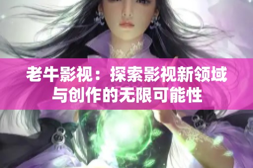 老牛影視：探索影視新領(lǐng)域與創(chuàng)作的無限可能性