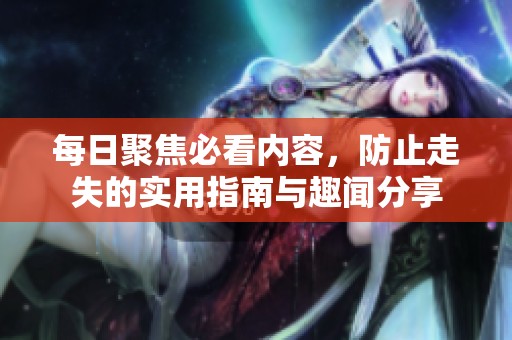 每日聚焦必看內(nèi)容<div   id=
