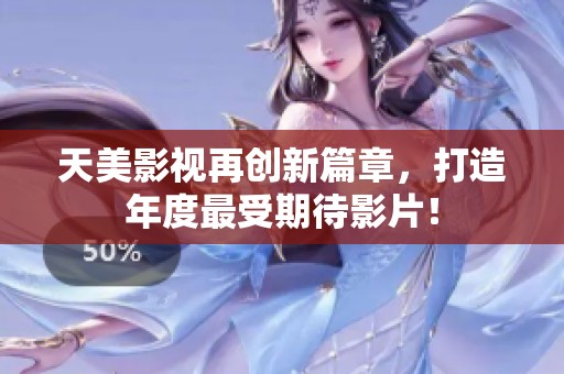 天美影視再創(chuàng)新篇章，打造年度最受期待影片！